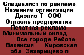 Специалист по рекламе › Название организации ­ Дионис-Т, ООО › Отрасль предприятия ­ Печатная реклама › Минимальный оклад ­ 30 000 - Все города Работа » Вакансии   . Кировская обл.,Захарищево п.